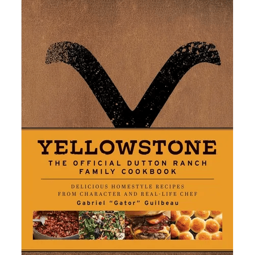 Yellowstone: The Official Dutton Ranch Family Cookbook: Delicious Homestyle Recipes from Character and Real-Life Chef Gabriel Gator Guilbeau - Hardcover -