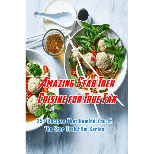 Amazing Star Trek Cuisine for True Fan: 25+ Recipes That Remind You of The Star Trek Film Series: Star Trek Cookbook - Paperback -