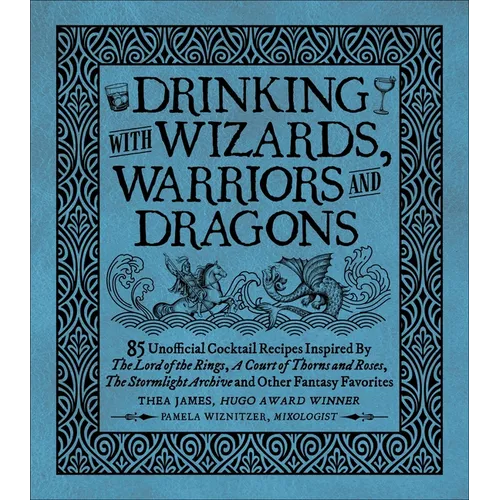 Drinking with Wizards, Warriors and Dragons: 85 Unofficial Drink Recipes Inspired by the Lord of the Rings, a Court of Thorns and Roses, the Stormligh