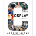 Cosplay: A History: The Builders, Fans, and Makers Who Bring Your Favorite Stories to Life