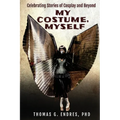 My Costume, Myself: Celebrating Stories of Cosplay and Beyond