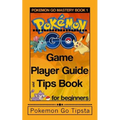 Pokemon Go Game Player Guide and Tips Book: for Beginners