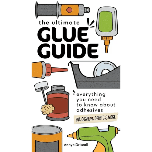 The Ultimate Glue Guide: Everything You Need to Know about Adhesives for Cosplay, Crafts & More - Paperback - 