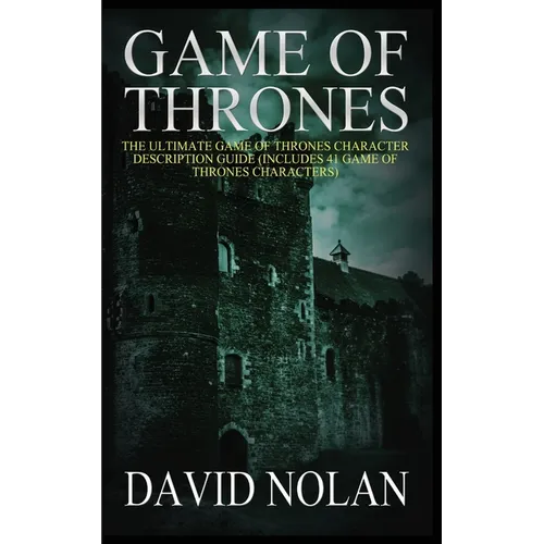 Game of Thrones: The Ultimate Game of Thrones Character Description Guide (Includes 41 Game of Thrones Characters)