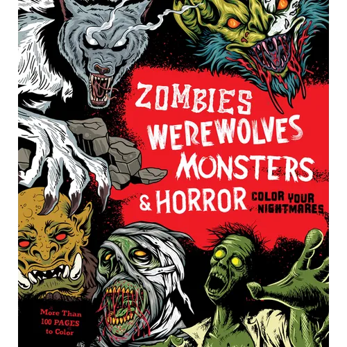 Zombies, Werewolves, Monsters & Horror: Color Your Nightmares - More Than 100 Pages to Color