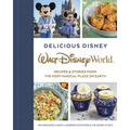 Delicious Disney: Walt Disney World: Recipes & Stories from the Most Magical Place on Earth