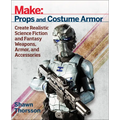 Make: Props and Costume Armor: Create Realistic Science Fiction & Fantasy Weapons, Armor, and Accessories