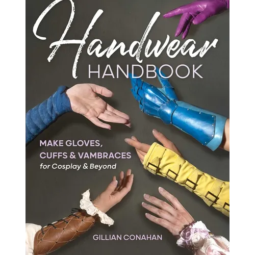 Handwear Handbook: Make Gloves, Cuffs & Vambraces for Cosplay & Beyond