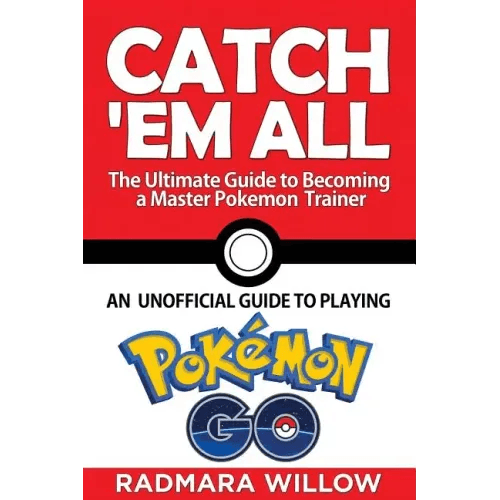 Catch Em All - The Ultimate Guide to Becoming a Master Pokemon Trainer: An Unofficial Guide to Playing Pokemon Go - Paperback - 