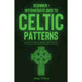 Celtic Patterns: Beginner + Intermediate Guide to Celtic Patterns: Celtic Art and Design Compendium: How to Make Celtic Patterns, Without Being Good A