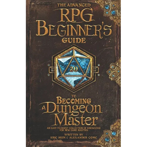The Advanced RPG Beginners Guide to Becoming a Dungeon Master: An Easy-to-Digest Collection of Knowledge for New Game Masters