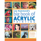 Lee Hammond's Big Book of Acrylic Painting: Fast, Easy Techniques for Painting Your Favorite Subjects