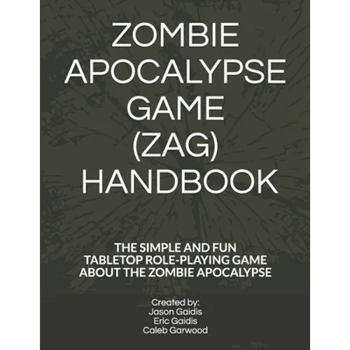 Zombie Apocalypse Game (Zag) Handbook: The Simple and Fun Tabletop Roleplaying Game about the Zombie Apocalypse