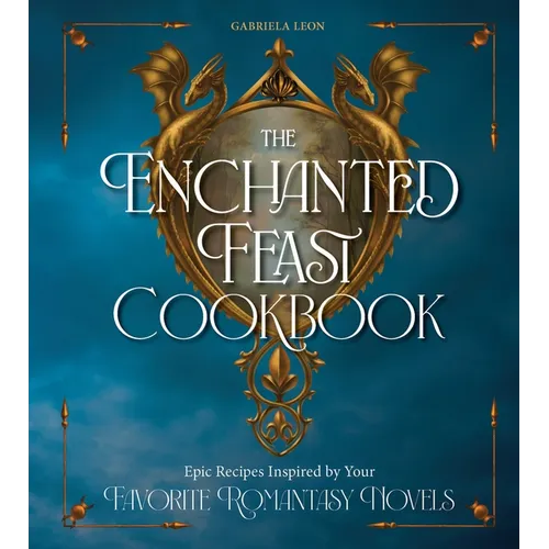 The Enchanted Feast Cookbook: Epic Recipes Inspired by Your Favorite Romantasy Novels