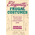 Elegantly Frugal Costumes: The Poor Man's Do-It-Yourself Costume Maker's Guide