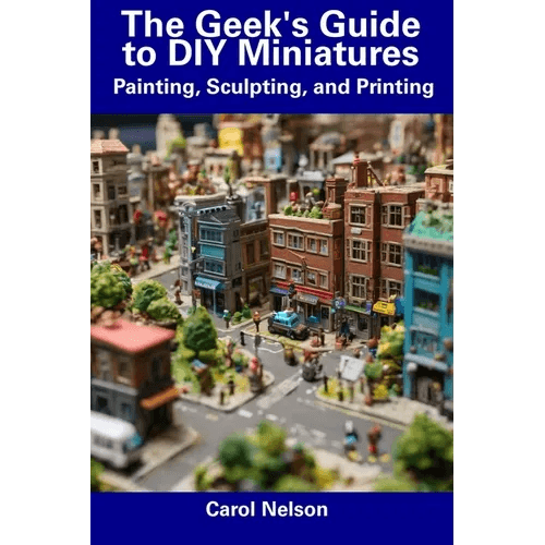 The Geek's Guide to DIY Miniatures: Painting, Sculpting, and Printing - Paperback - 