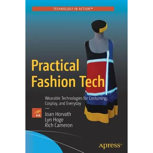 Practical Fashion Tech: Wearable Technologies for Costuming, Cosplay, and Everyday