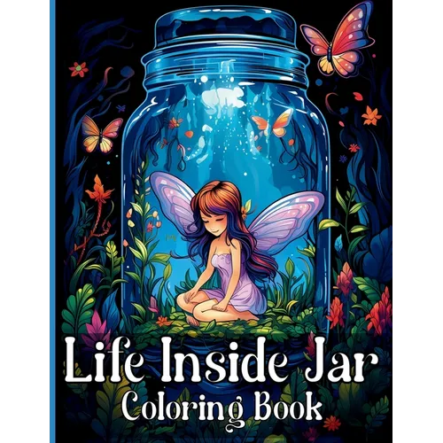 Life Inside Jar Coloring Book: Amazing Coloring Illustrations with Castles, Fairies, Animals, Landscapes, Mushrooms and Many More For Anxiety Relief